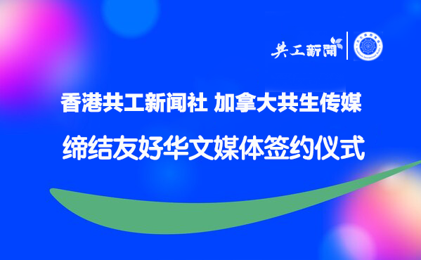 香港共工新闻社与加拿大共生传媒签署战略合作协议 深化文化传播合作